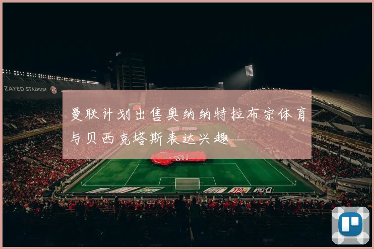 曼联计划出售奥纳纳特拉布宗体育与贝西克塔斯表达兴趣