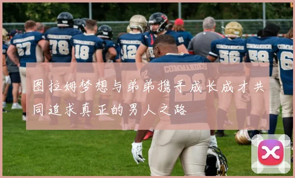 图拉姆梦想与弟弟携手成长成才共同追求真正的男人之路