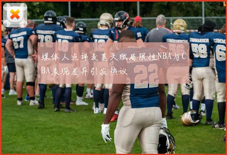 媒体人点评麦基天赋局限性NBA与CBA表现差异引发热议