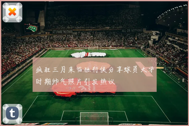 疯狂三月来临独行侠分享球员大学时期帅气照片引发热议