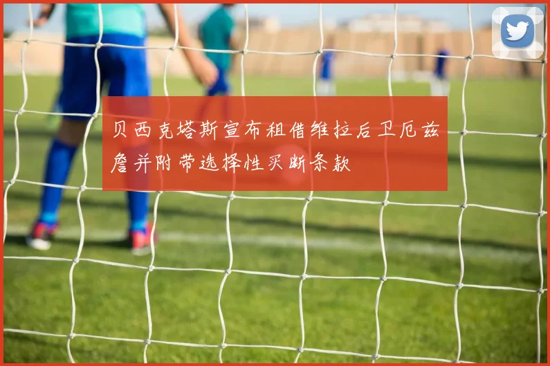 贝西克塔斯宣布租借维拉后卫厄兹詹并附带选择性买断条款