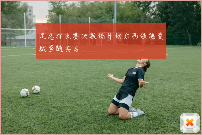 足总杯决赛次数统计切尔西领跑曼城紧随其后