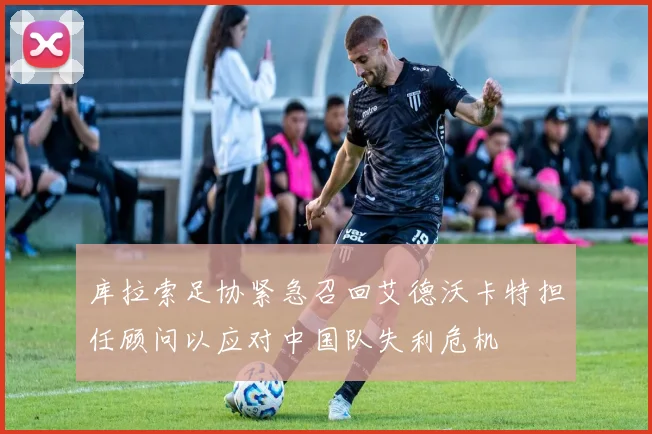 库拉索足协紧急召回艾德沃卡特担任顾问以应对中国队失利危机
