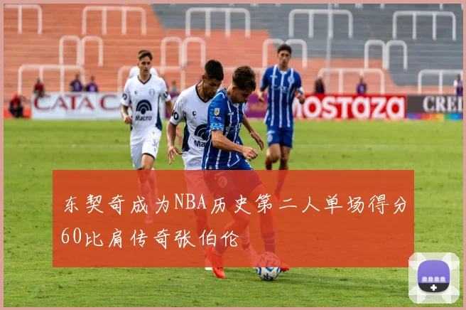 东契奇成为NBA历史第二人单场得分60比肩传奇张伯伦