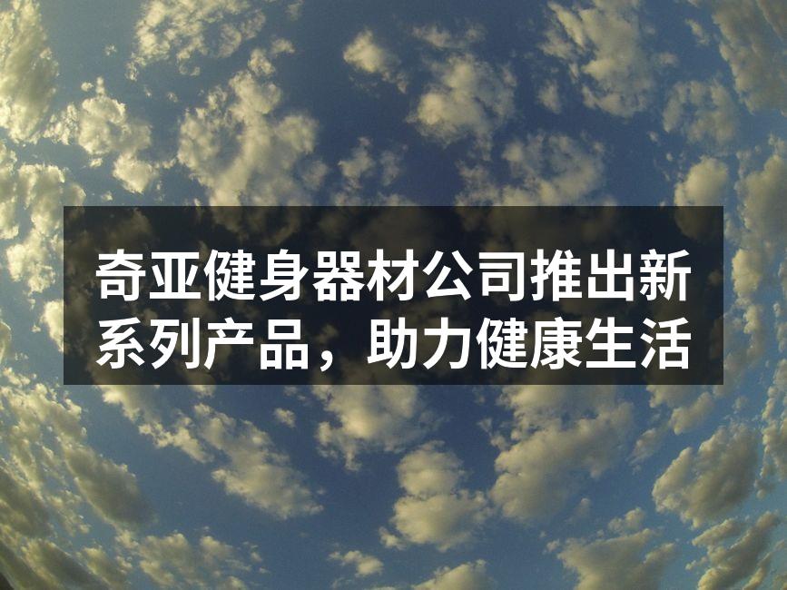 奇亚健身器材公司推出新系列产品，助力健康生活