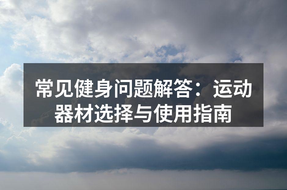 常见健身问题解答：运动器材选择与使用指南