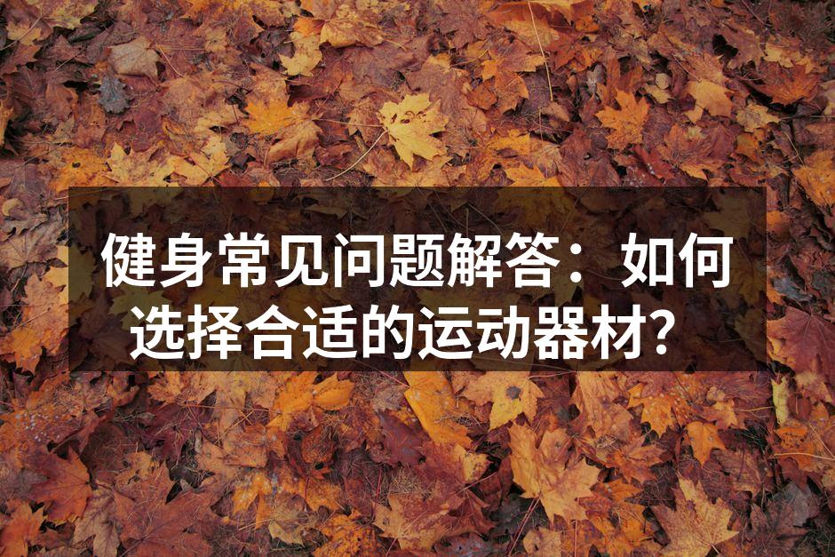 健身常见问题解答：如何选择合适的运动器材？