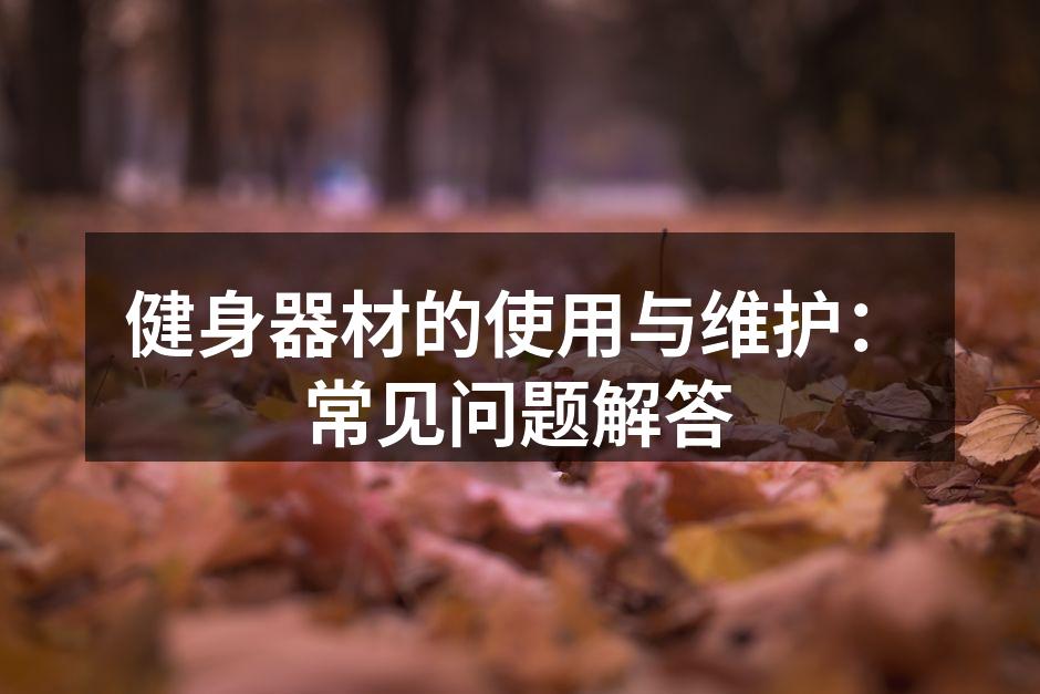 健身器材的使用与维护：常见问题解答