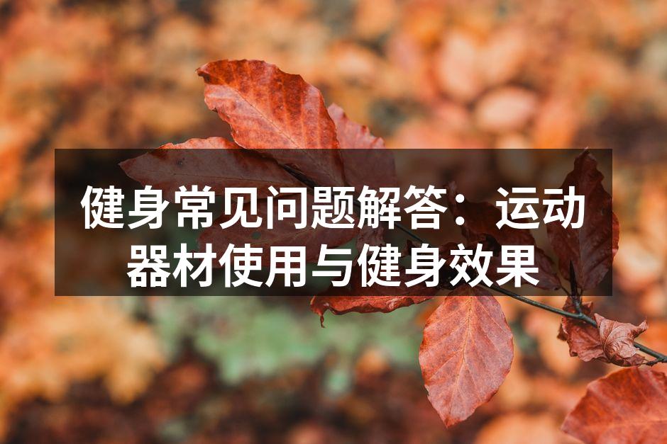 健身常见问题解答：运动器材使用与健身效果