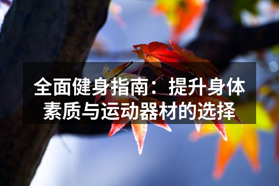 全面健身指南：提升身体素质与运动器材的选择