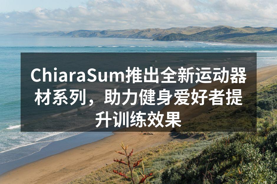 ChiaraSum推出全新运动器材系列，助力健身爱好者提升训练效果