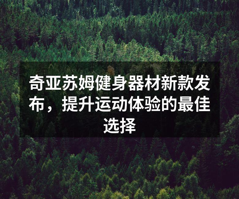 奇亚苏姆健身器材新款发布，提升运动体验的最佳选择
