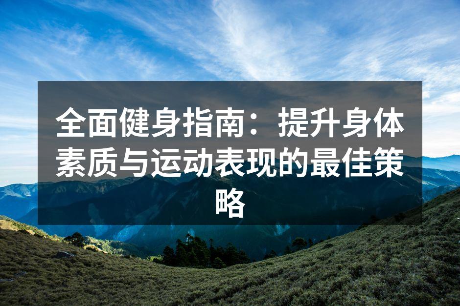 全面健身指南：提升身体素质与运动表现的最佳策略
